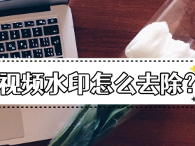 视频的水印怎么去掉？去除视频水印方法非常简单