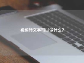视频转文字可以做什么？
