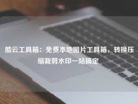 酷云工具箱：免费本地图片工具箱，转换压缩裁剪水印一站搞定 