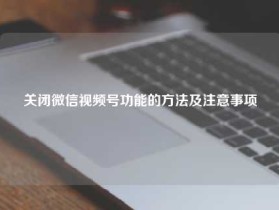 关闭微信视频号功能的方法及注意事项