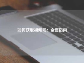 如何获取视频号:全面指南