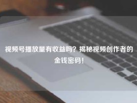 视频号播放量有收益吗？揭秘视频创作者的金钱密码！