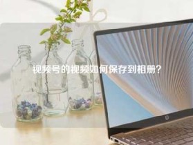 视频号的视频如何保存到相册？