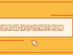 如何使用视频提取器保存视频号视频到相册？微信视频号下载最新办法！