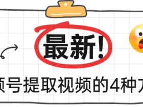 不藏了！视频号提取视频的4种方法，最后一种直接封神